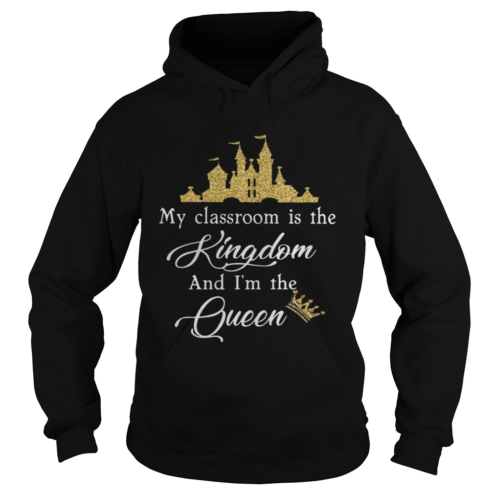 My Classroom Is The Kingdom And Im The Queen Shirt Hoodie
