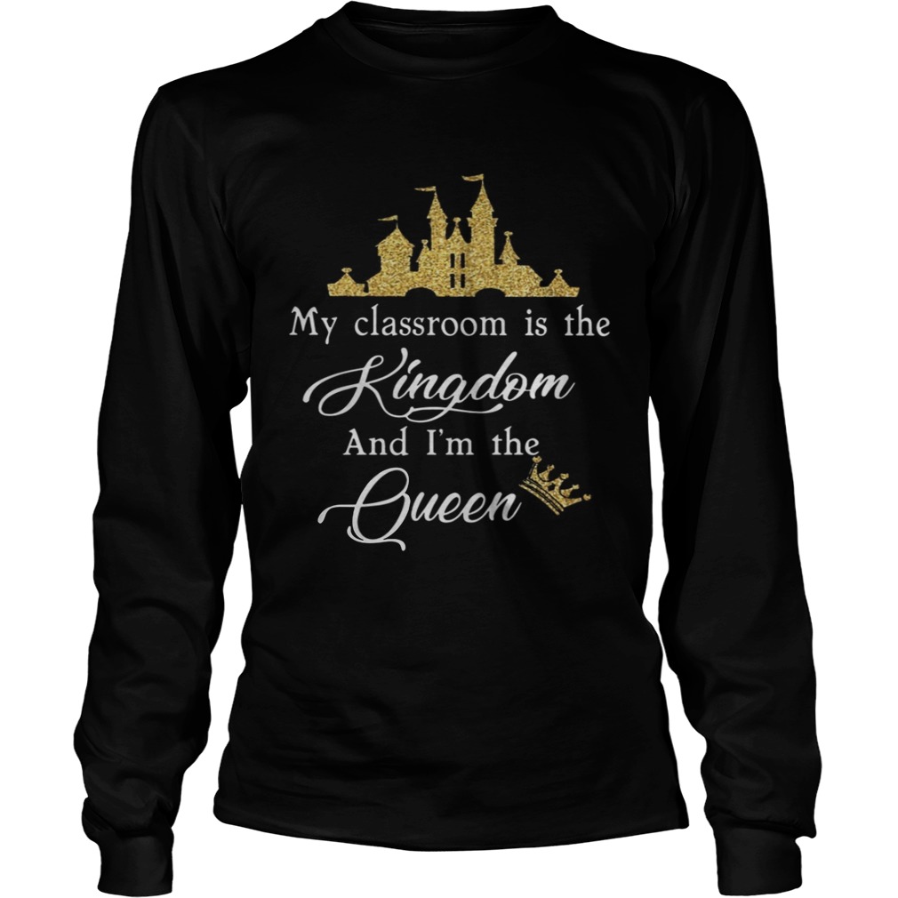 My Classroom Is The Kingdom And Im The Queen Shirt LongSleeve