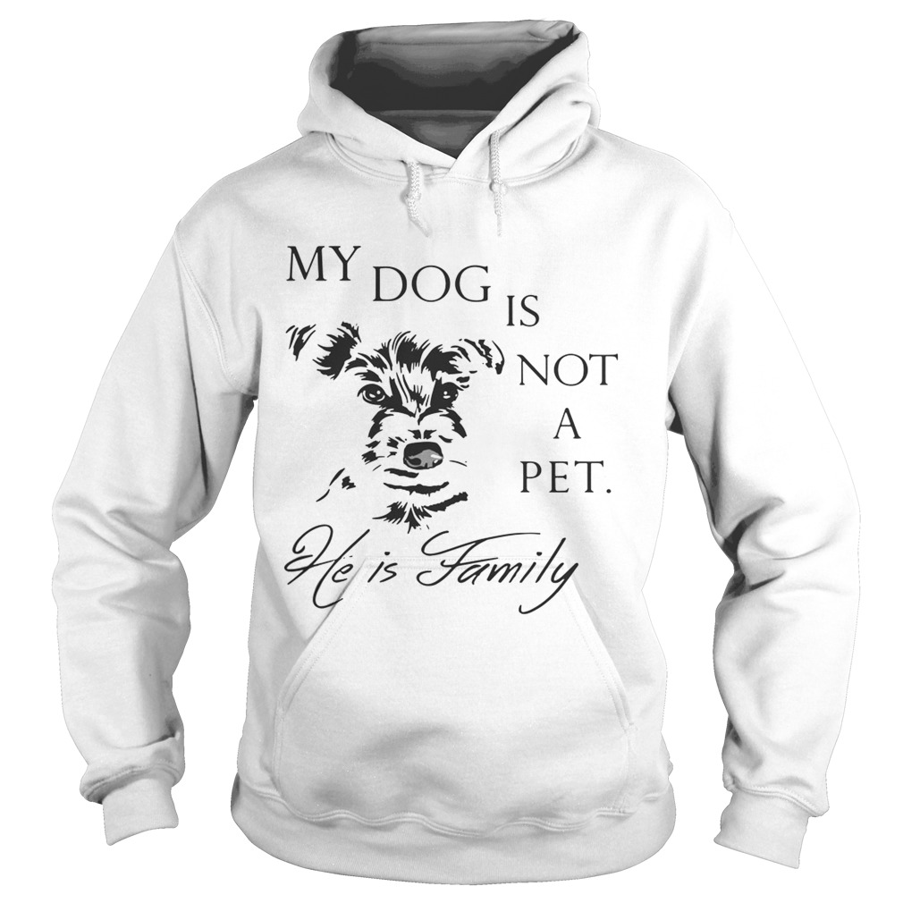 My Dog Is Not Pet He Is Family Shirt Hoodie