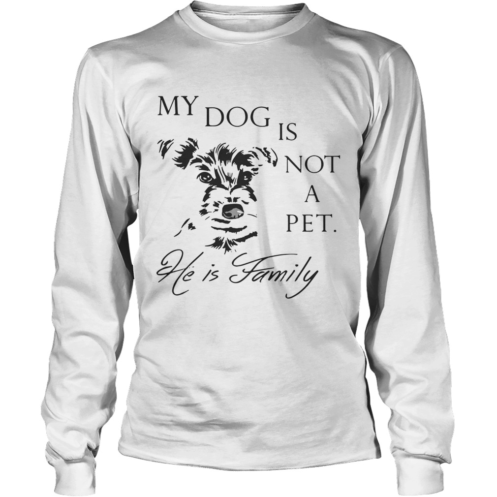 My Dog Is Not Pet He Is Family Shirt LongSleeve