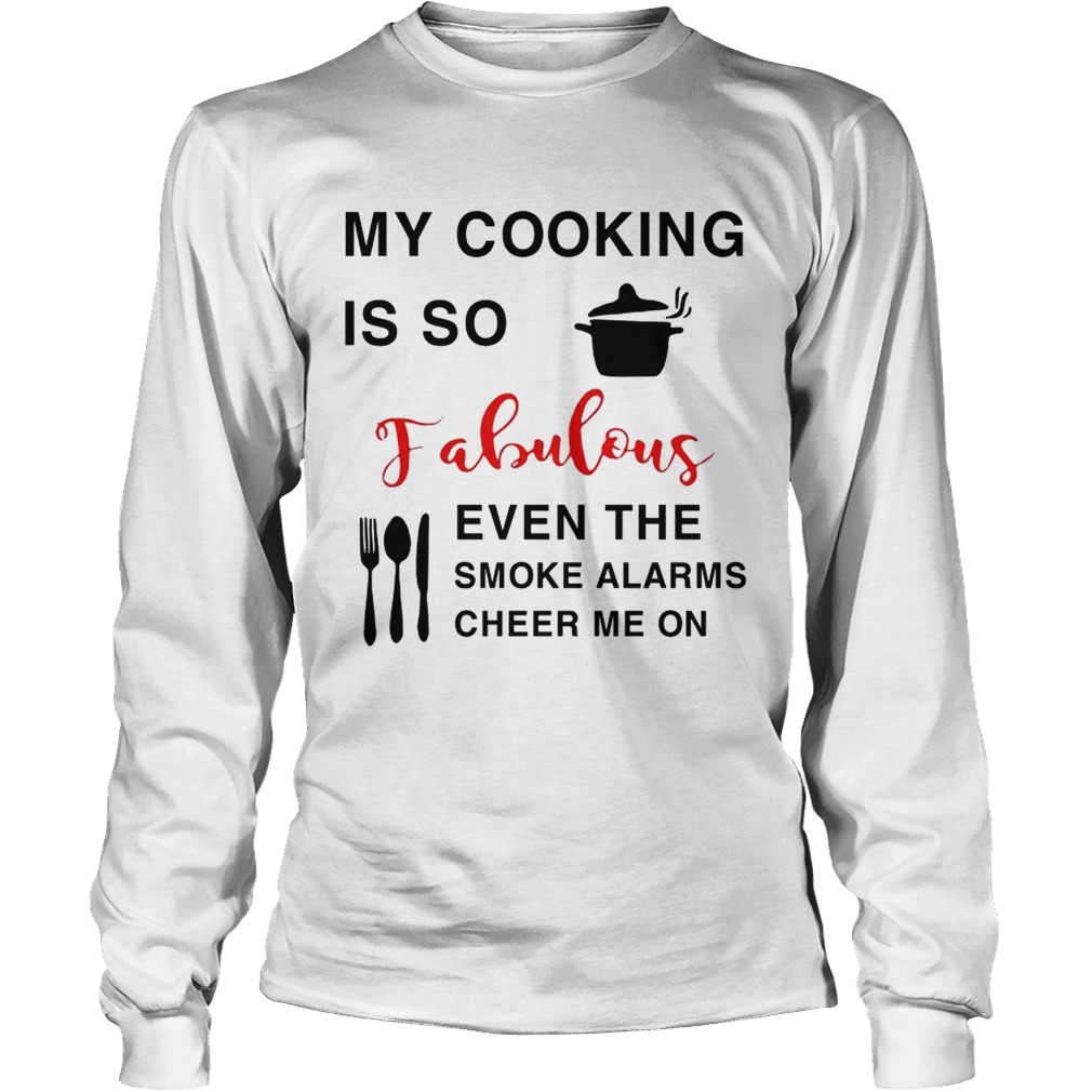 My cooking is so fabulous even the smoke the smoke alarms cheer me on LongSleeve