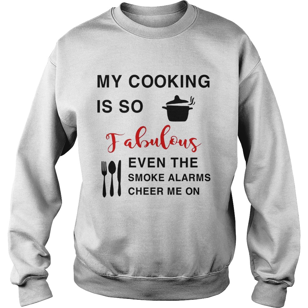 My cooking is so fabulous even the smoke the smoke alarms cheer me on Sweatshirt