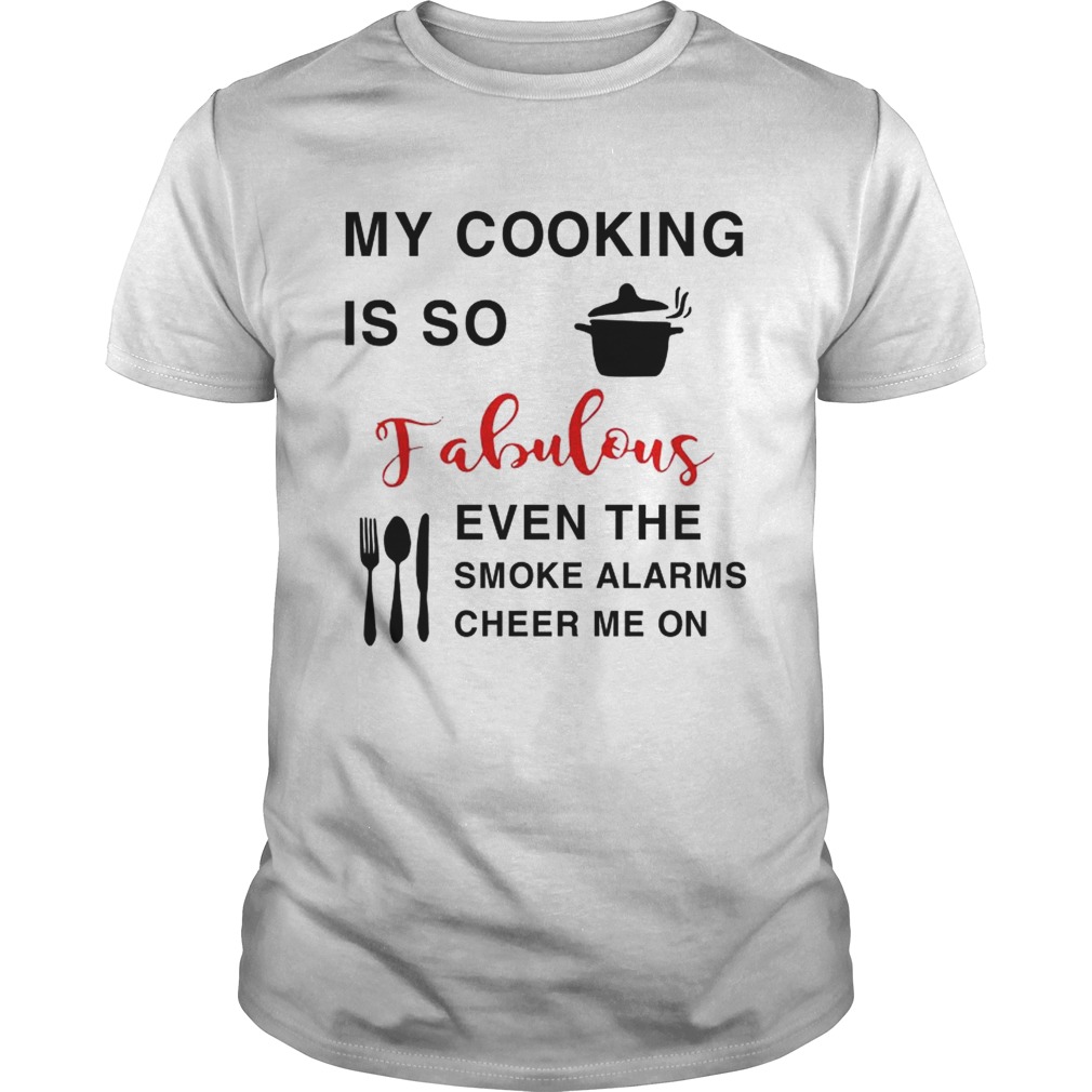 My cooking is so fabulous even the smoke the smoke alarms cheer me on shirt