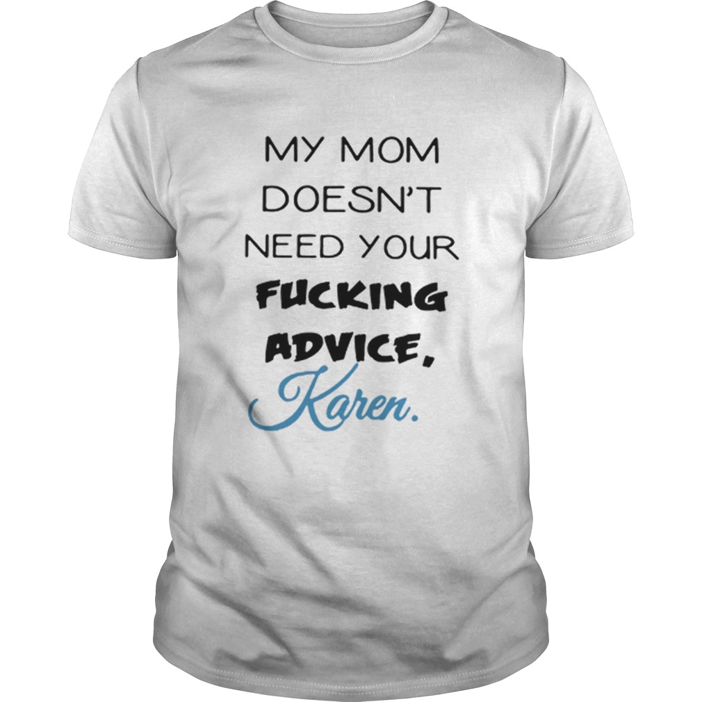 My mom doesnt need your fucking advice Karen shirt
