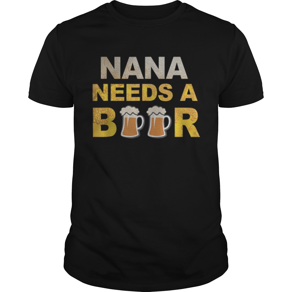 Nana Needs A Beer Drinking shirt
