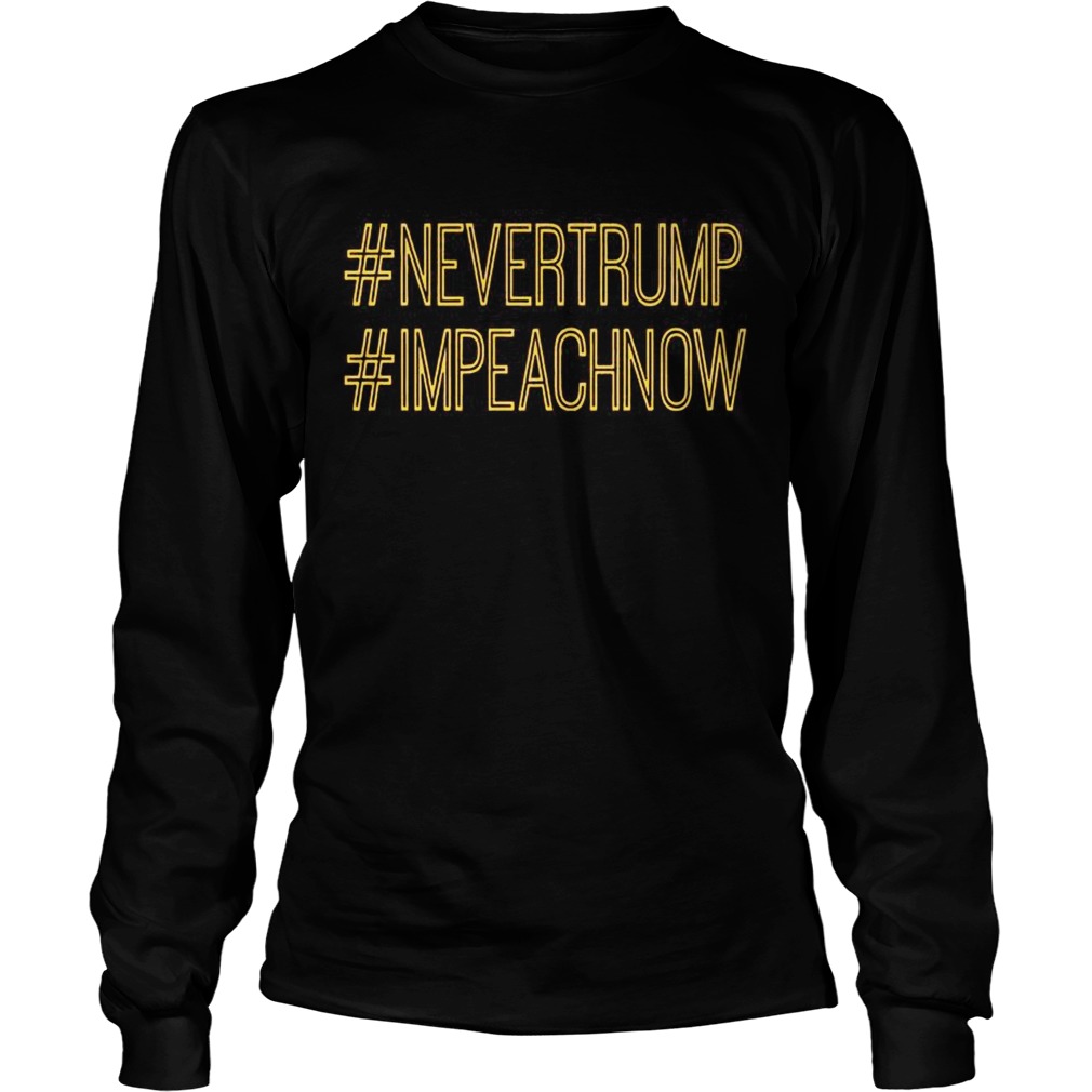 Never Trump Impeach Now T LongSleeve
