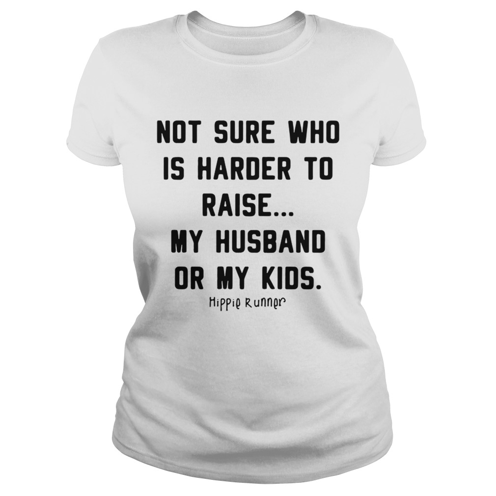 Not sure who is harder to raise my husband or my kids Classic Ladies