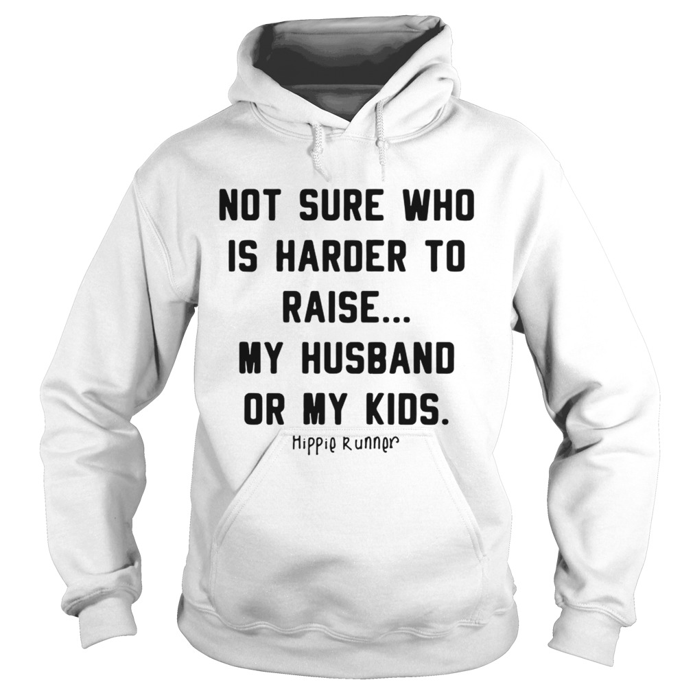 Not sure who is harder to raise my husband or my kids Hoodie