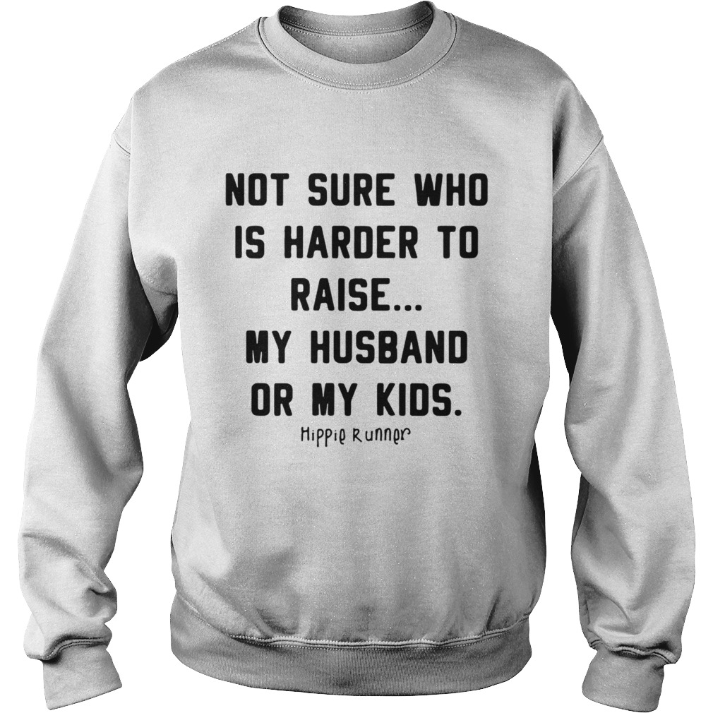 Not sure who is harder to raise my husband or my kids Sweatshirt