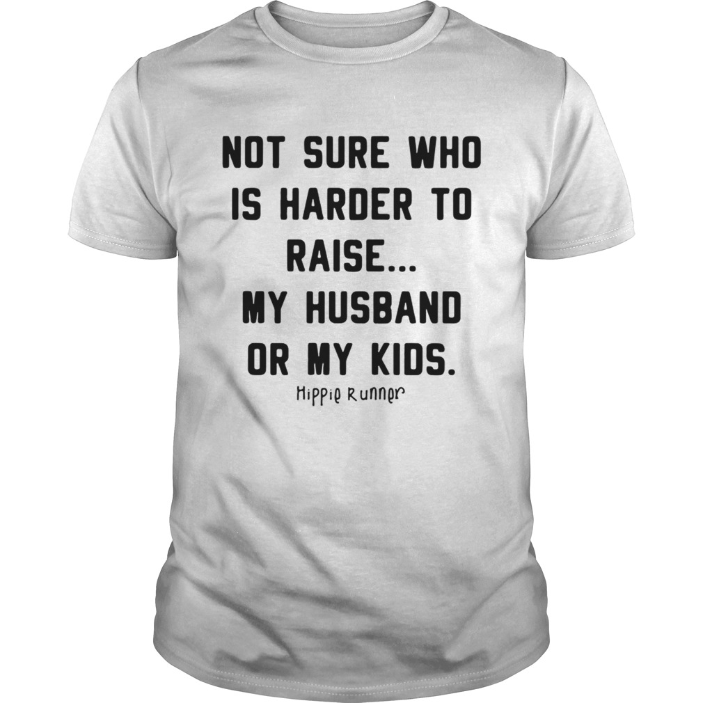 Not sure who is harder to raise my husband or my kids Unisex