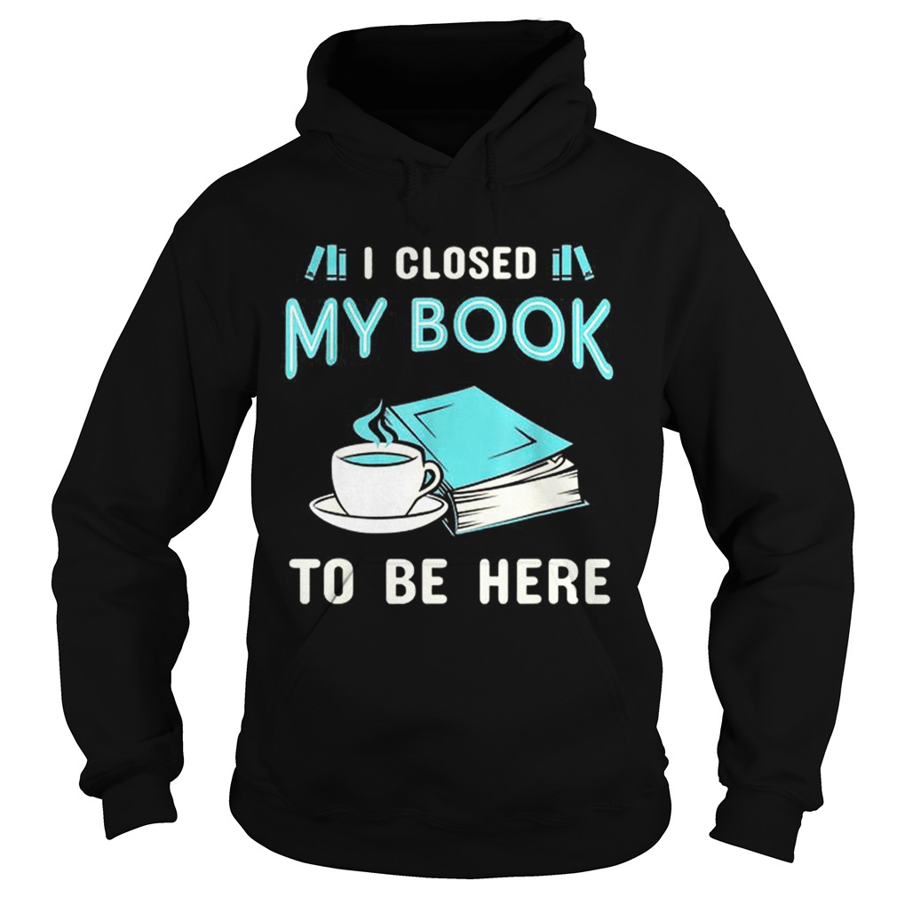 Official I Closed My Book To Be Here Book Hoodie