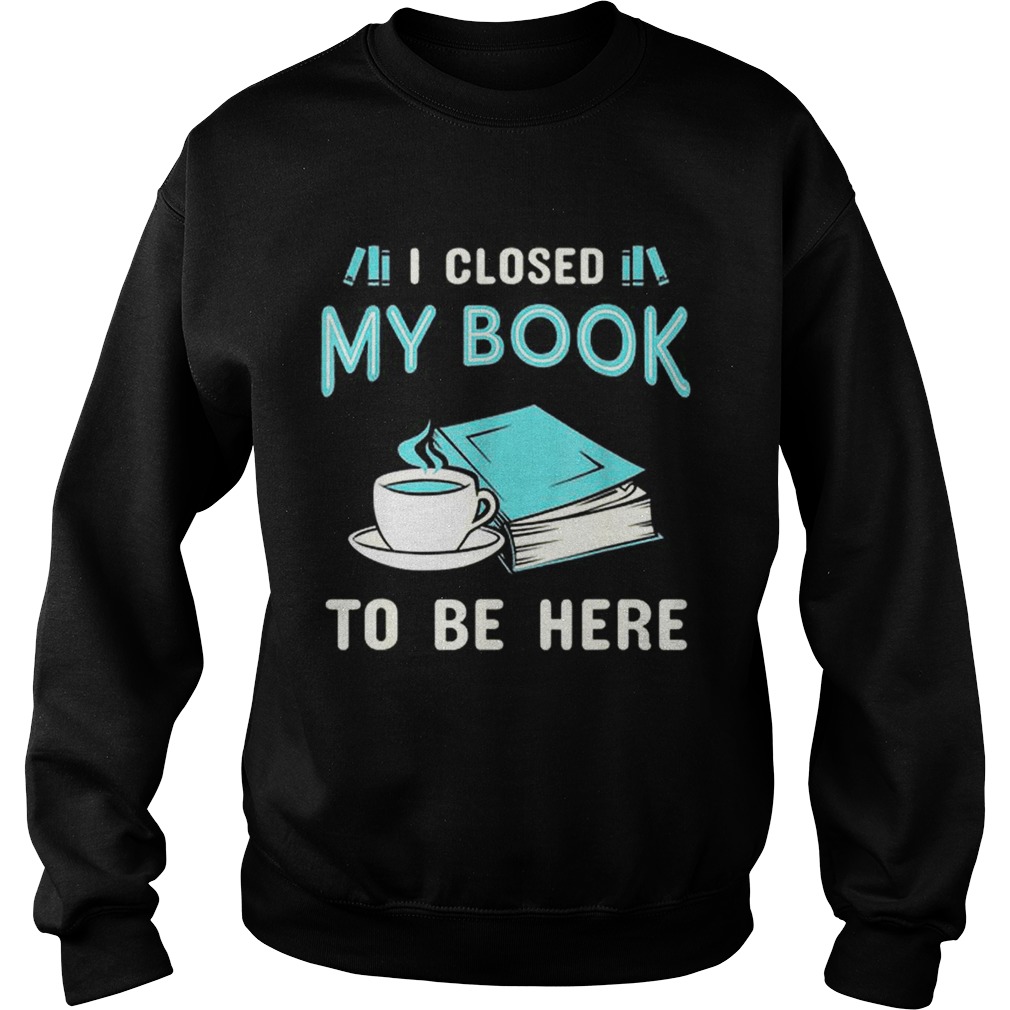 Official I Closed My Book To Be Here Book Sweatshirt