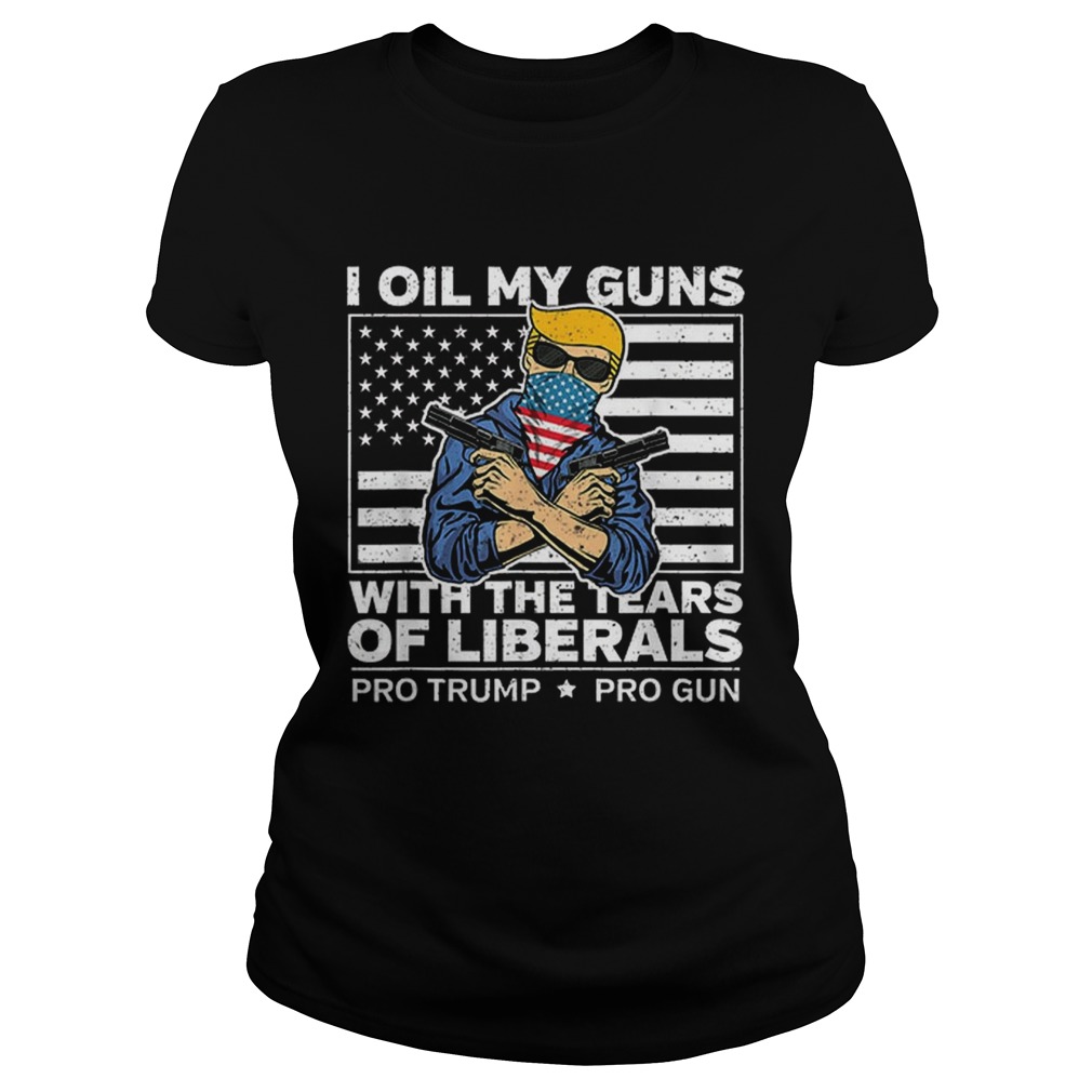 Official I Oil My Guns With The Tears Of Liberals Pro Trump Pro Guns American Flag Classic Ladies