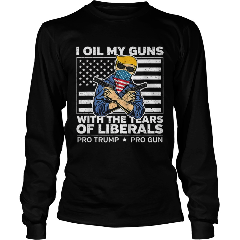 Official I Oil My Guns With The Tears Of Liberals Pro Trump Pro Guns American Flag LongSleeve