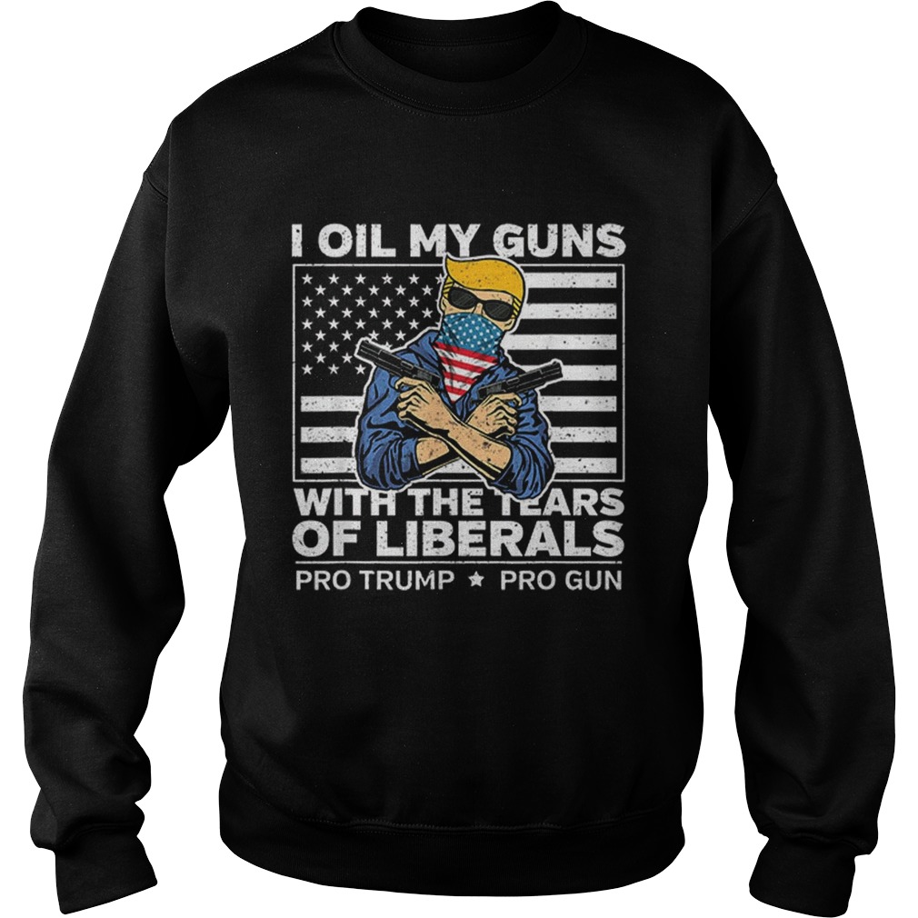 Official I Oil My Guns With The Tears Of Liberals Pro Trump Pro Guns American Flag Sweatshirt