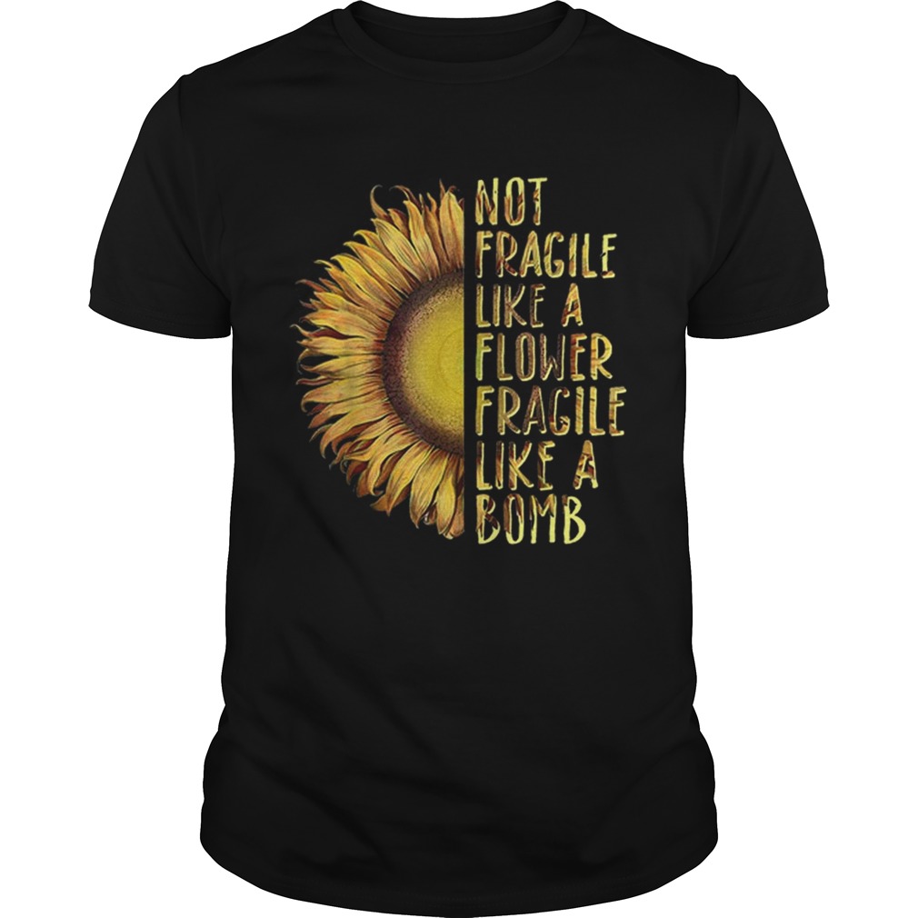 Official Not Fragile Like A Flower Fragile Like A Bomb Sunflower shirt