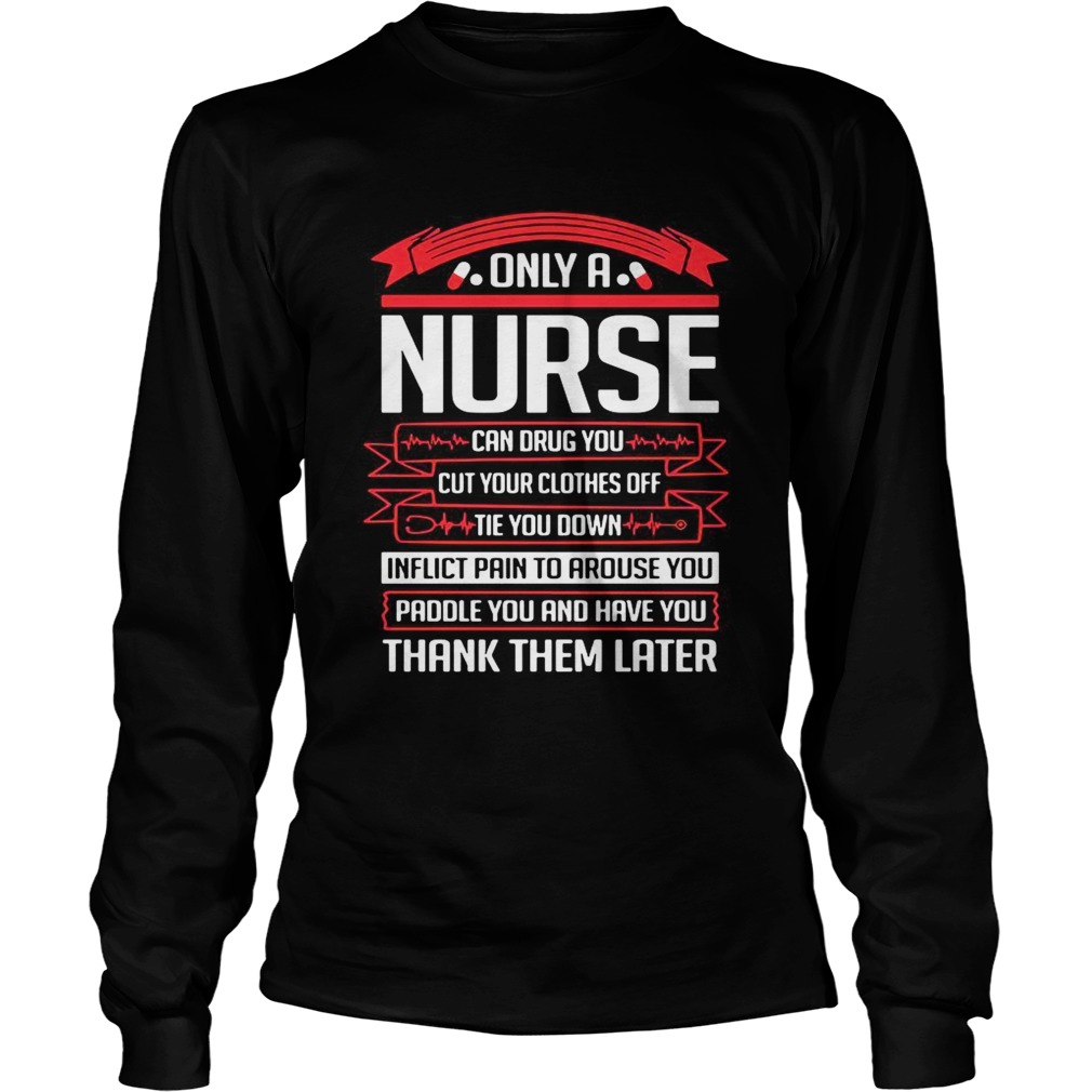 Only a nurse can drug you cut your clothes off tie you down LongSleeve