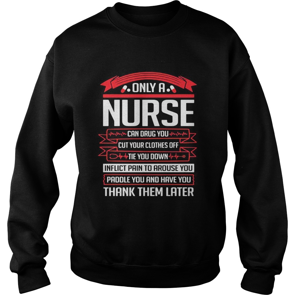 Only a nurse can drug you cut your clothes off tie you down Sweatshirt