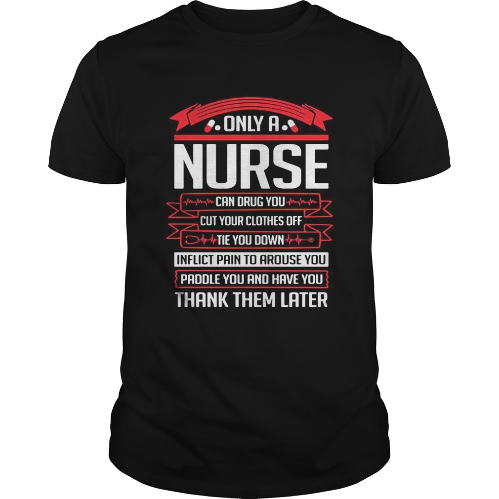 Only a nurse can drug you cut your clothes off tie you down shirt