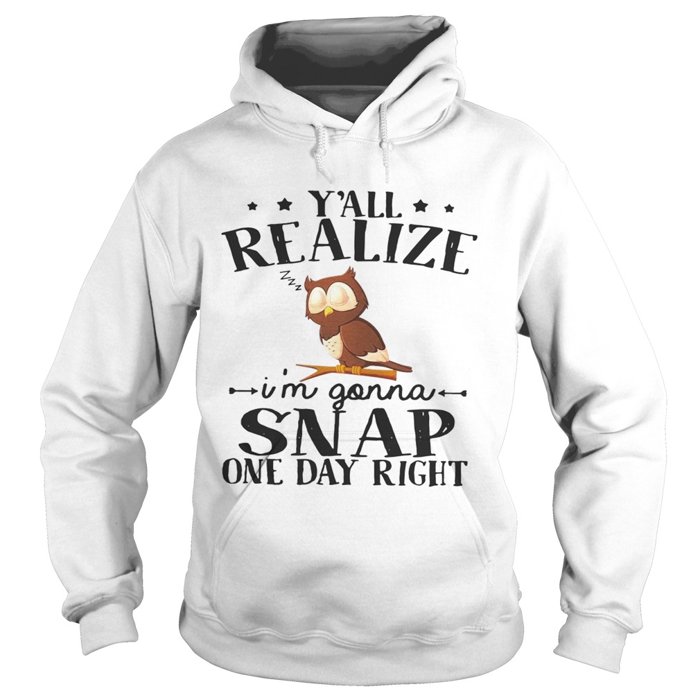 Owl yall realize Im gonna snap one day right Hoodie