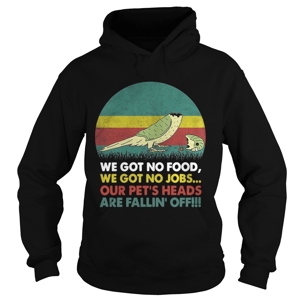 Parrot we got no food we got no jobs our pets heads are fallin off Hoodie