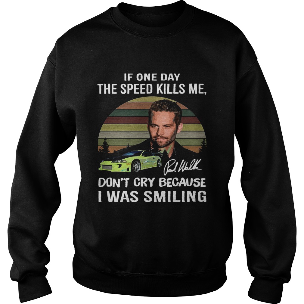 Paul Walker If one day the speed kills me dont cry because I was smiling vintage Sweatshirt