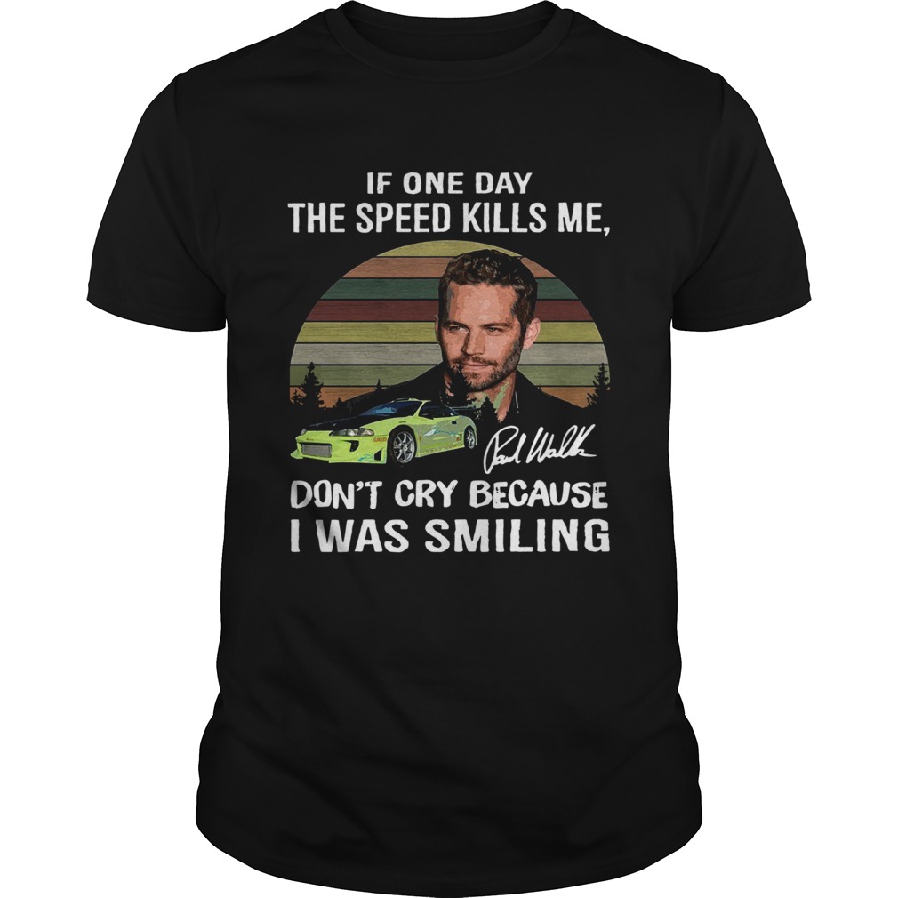 Paul Walker If one day the speed kills me dont cry because I was smiling vintage shirt