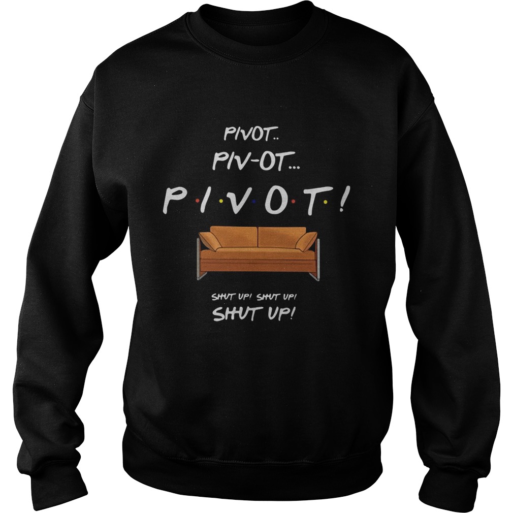 Pivot Pivot Pivot shut up shut up shut up Sweatshirt