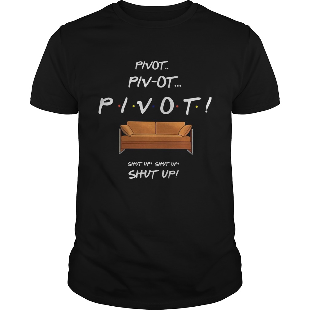 Pivot Pivot Pivot shut up shut up shut up shirt