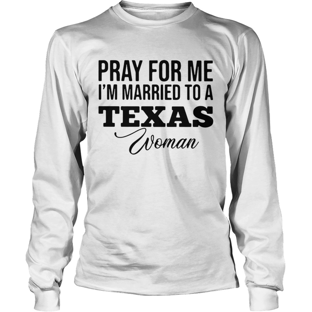 Pray for me im married to a Texas woman LongSleeve