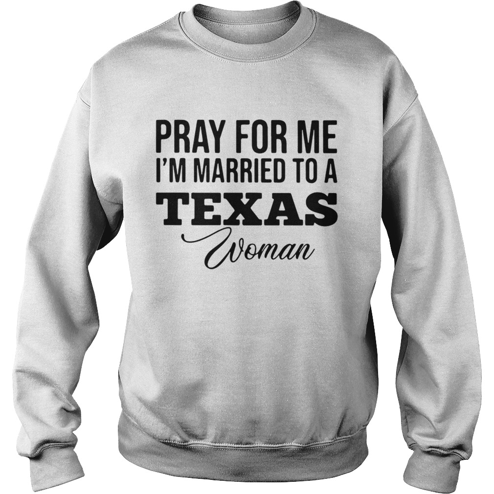 Pray for me im married to a Texas woman Sweatshirt