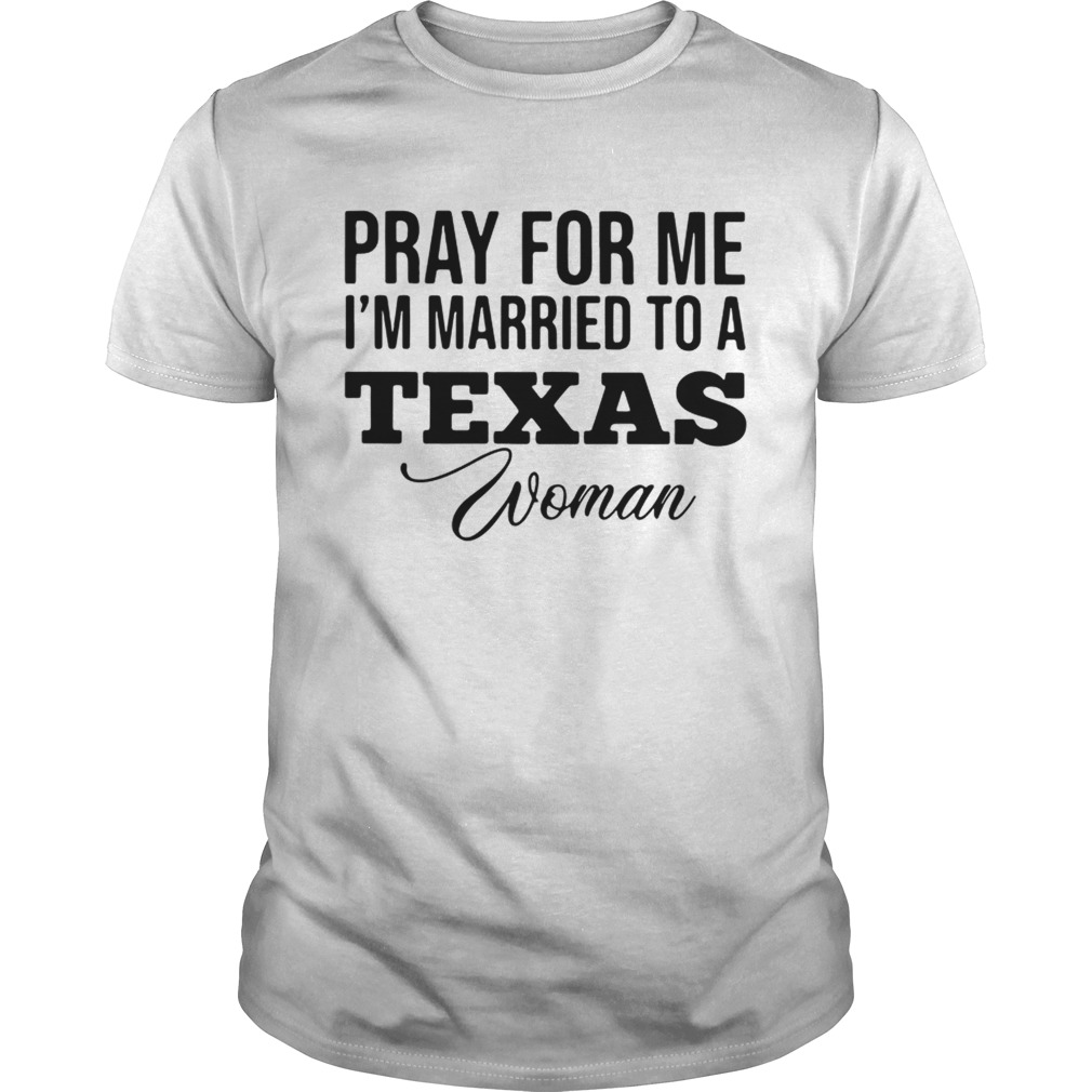 Pray for me im married to a Texas woman shirt
