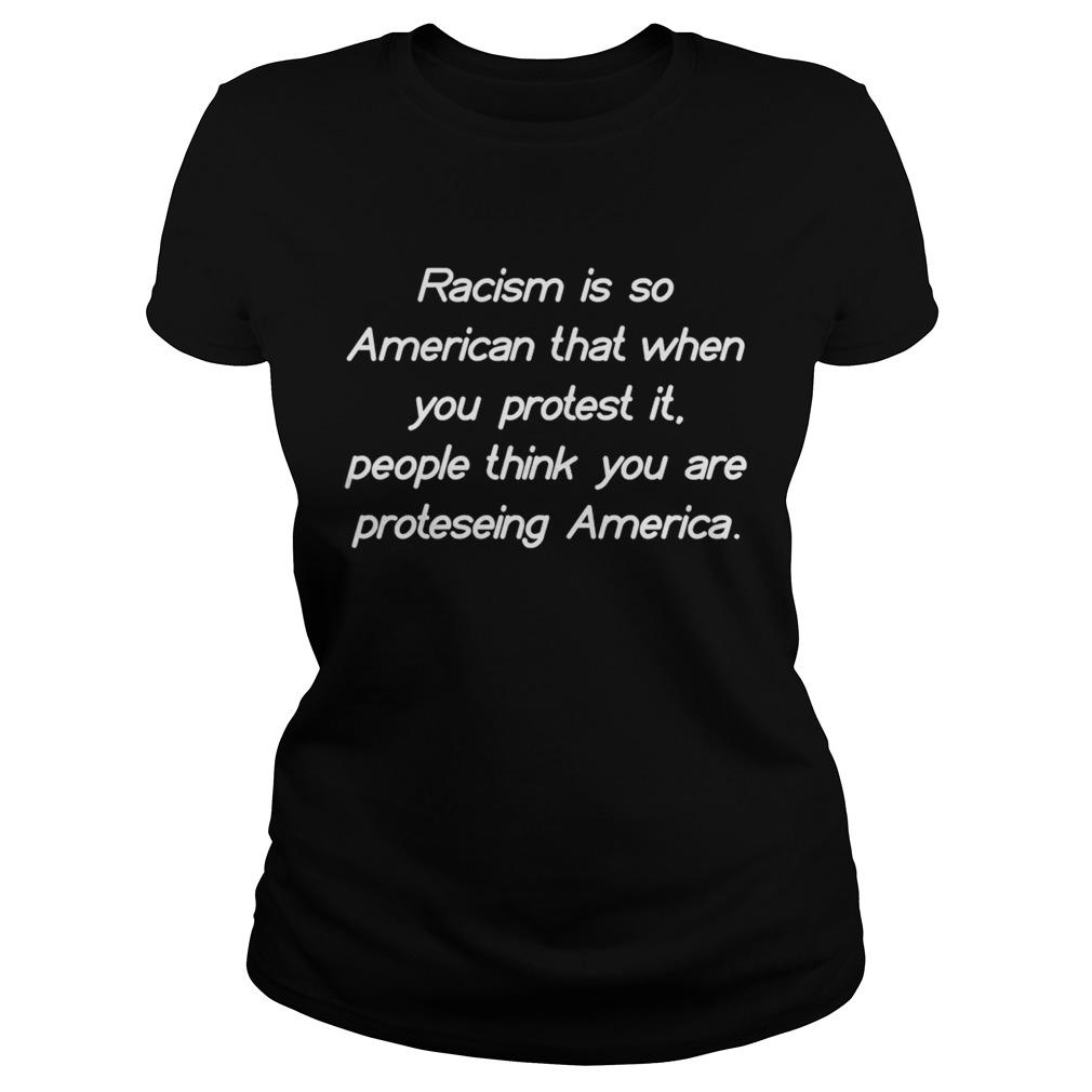 Racism Is So American That When You Protest It People Think You Are Protesting America Shirt Classic Ladies