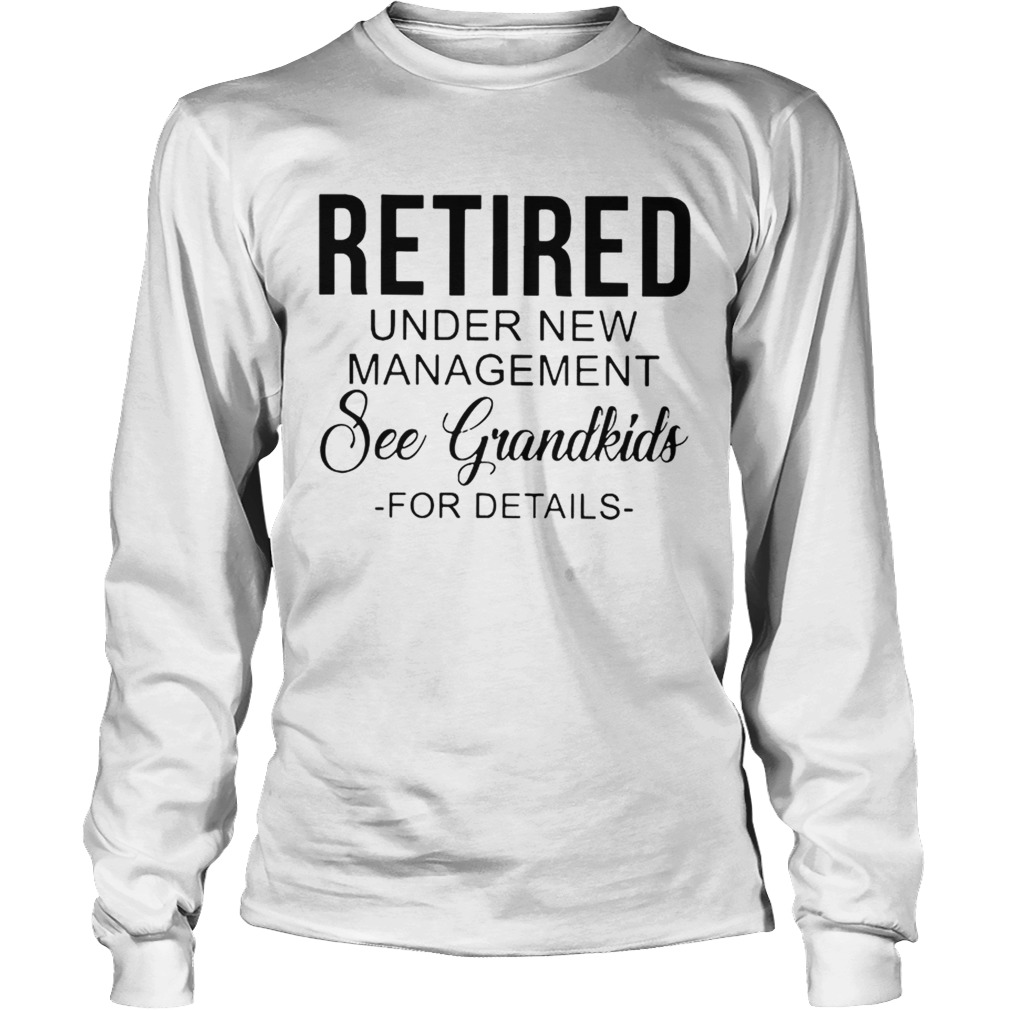 Retired Under New Management See Grandkids For Details Ts LongSleeve