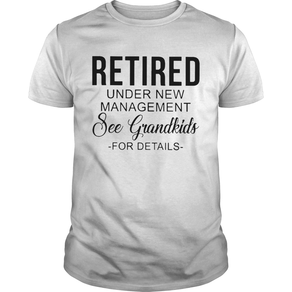 Retired Under New Management See Grandkids For Details Ts Unisex
