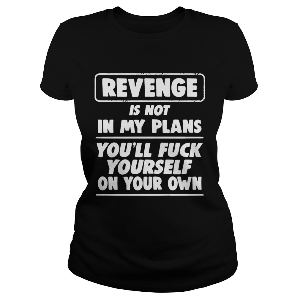 Revenge is not in my plans youll fuck yourself on your own Classic Ladies