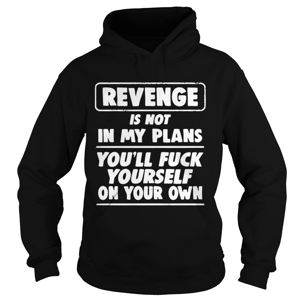 Revenge is not in my plans youll fuck yourself on your own Hoodie