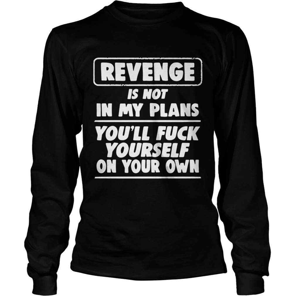 Revenge is not in my plans youll fuck yourself on your own LongSleeve