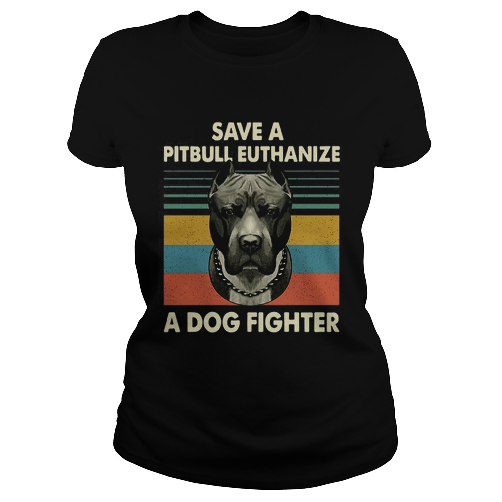 Save a Pitbull Euthanize a Dog fighter vintage Classic Ladies