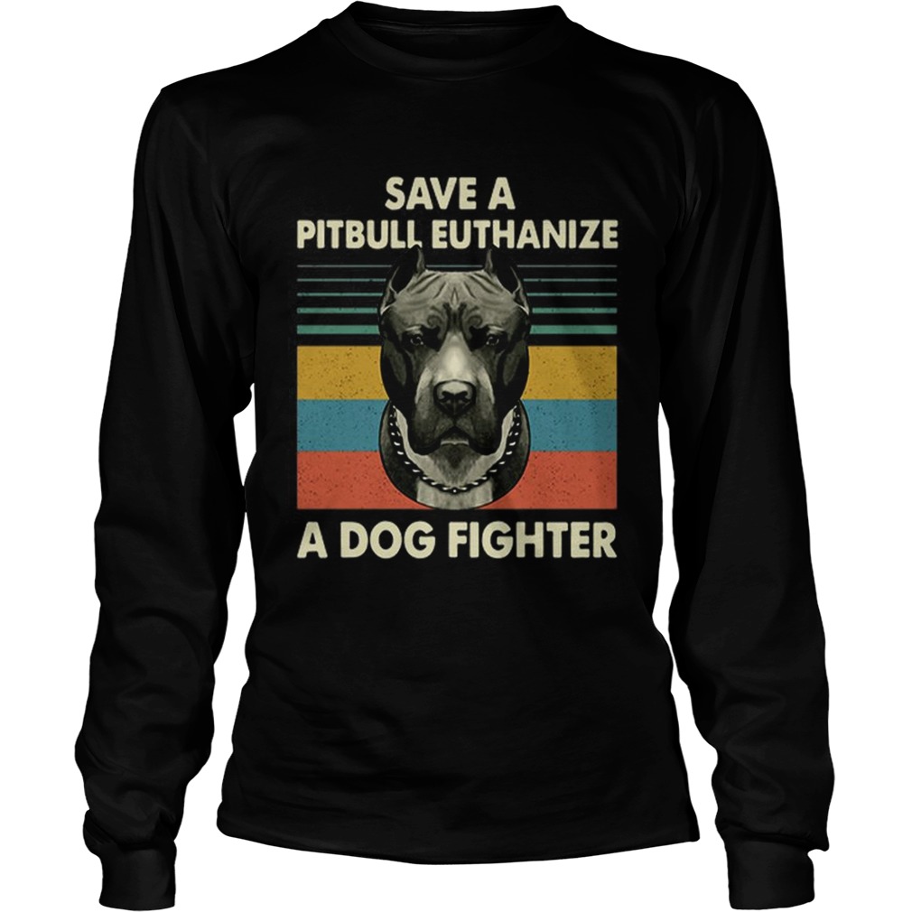 Save a Pitbull Euthanize a Dog fighter vintage LongSleeve