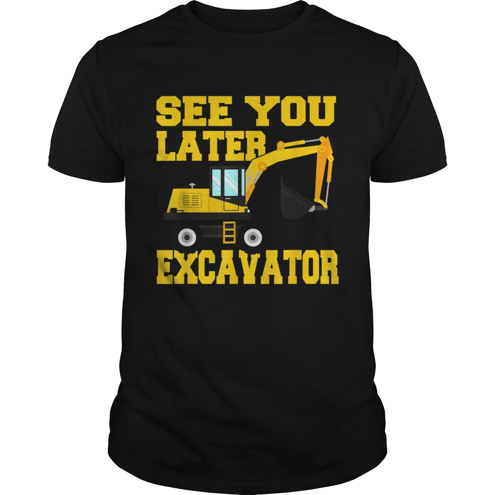 See you later Excavator shirt