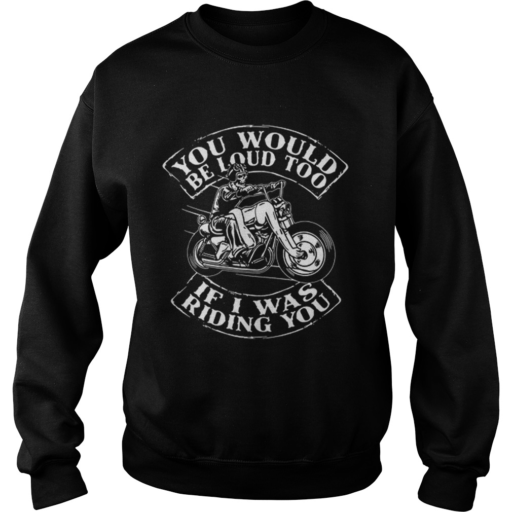 Skull Ride Motorcycle You would be loud too if i was riding you Sweatshirt