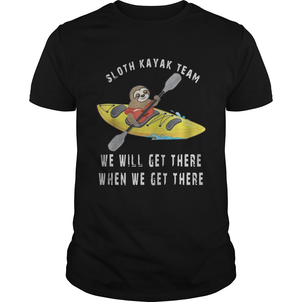 Sloth Kayak We Will Get There When We Get There Shirt Unisex