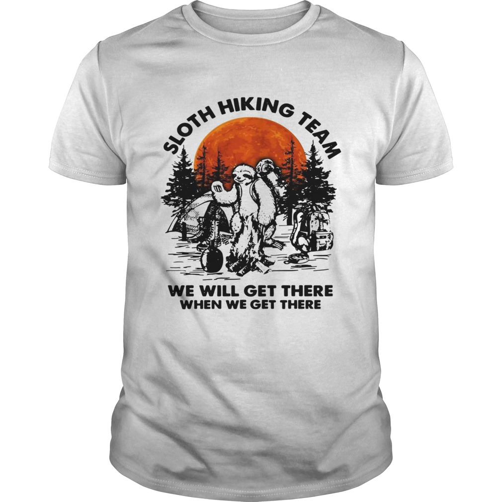 Sloth hiking team we will get there when we get there camping shirt