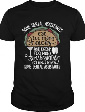 Some dental assistants eat too many tacos and drink too many Margaritas its me shirt