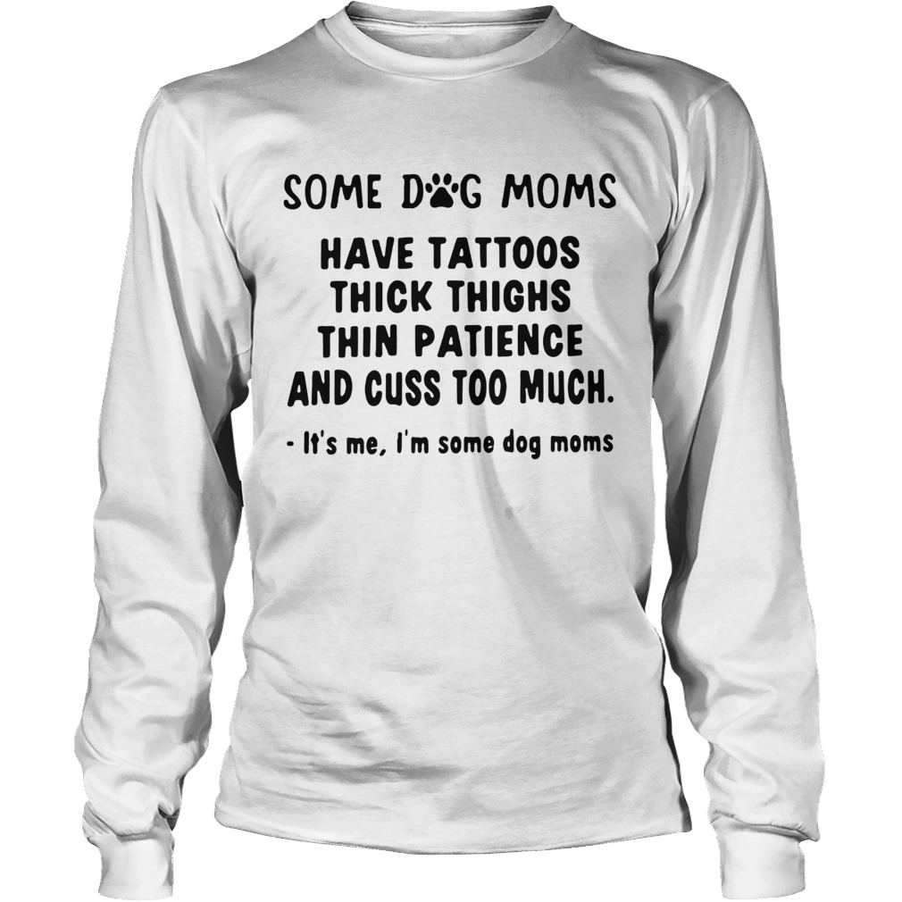 Some dog moms have tattoos thick thighs thin patience and cuss too much LongSleeve