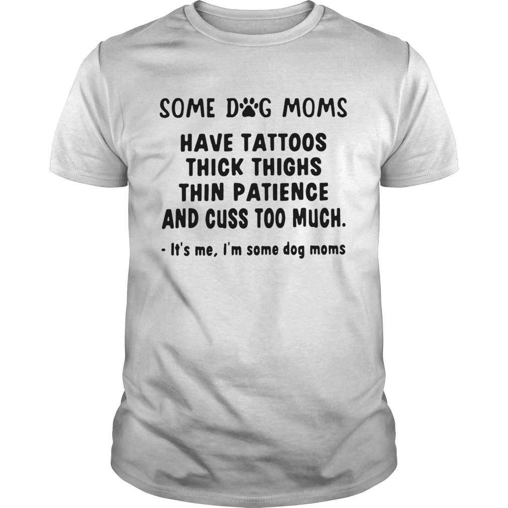 Some dog moms have tattoos thick thighs thin patience and cuss too much shirt