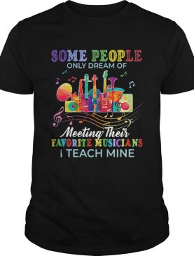 Some people only dream of meeting their favorite musicians shirt