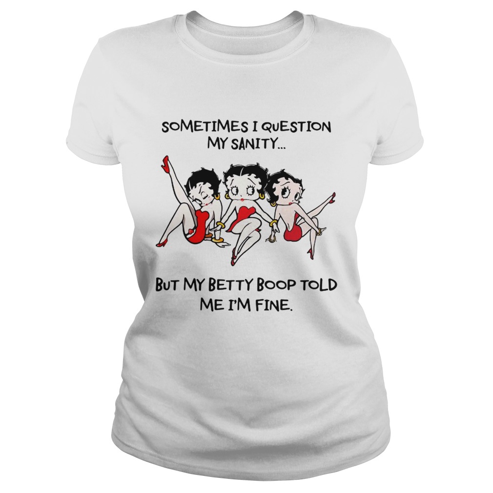 Sometimes I question my sanity but my Betty Boop told me Im fine Classic Ladies