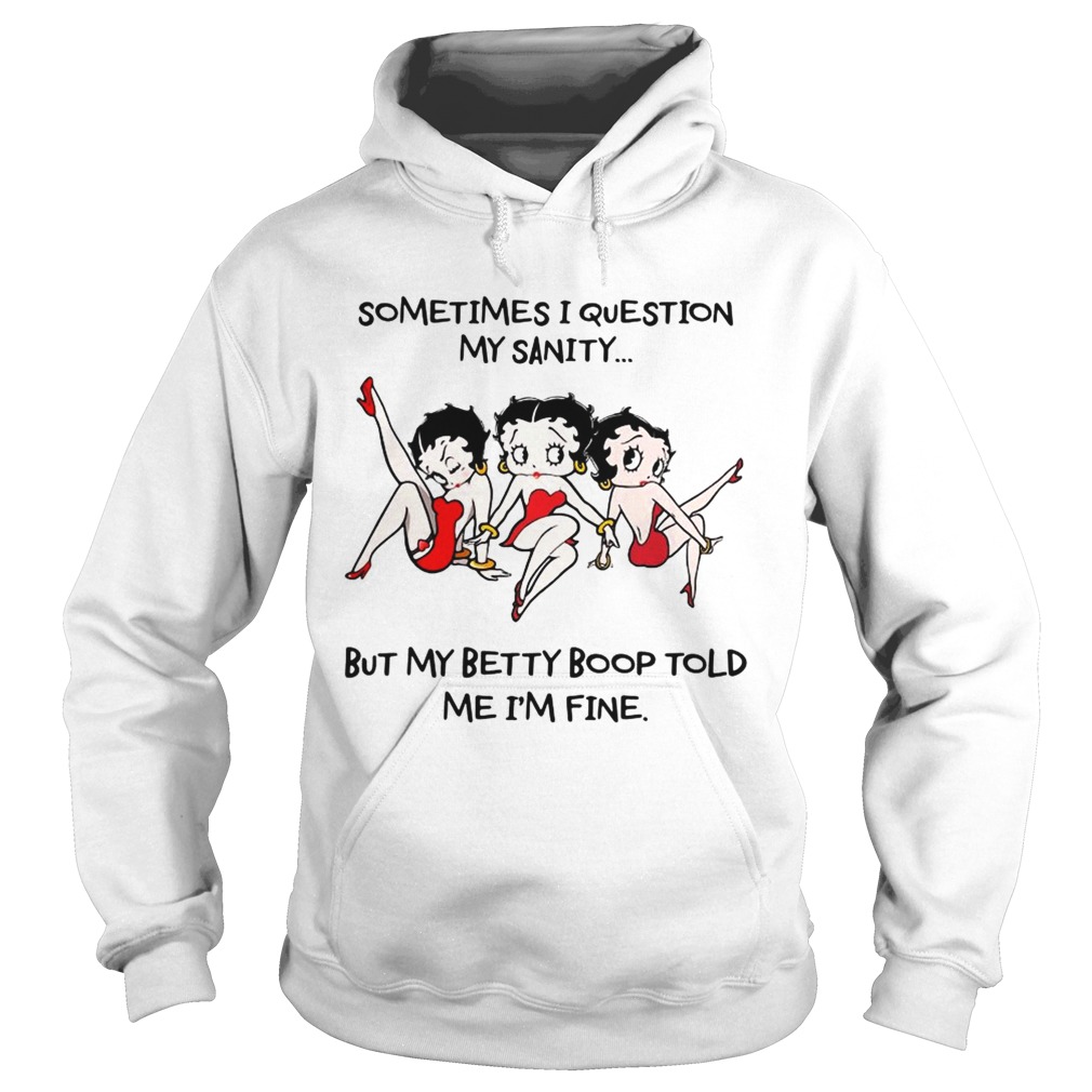 Sometimes I question my sanity but my Betty Boop told me Im fine Hoodie
